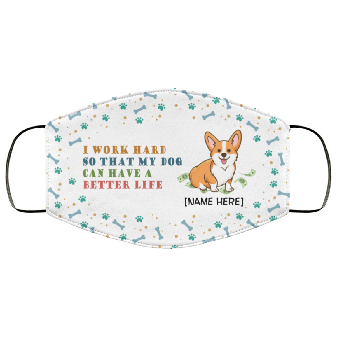 Personalized I Work Hard So That My Dog Can Have A Better Life Corgi Washable Reusable Custom - Printed Cloth Face Mask Cover, White, Cloth Face Cover Personalized I Work Hard So That My Dog Can Have A Better Life Corgi Washable Reusable Custom - Printed Cloth Face Mask Cover, White, Cloth Face Cover