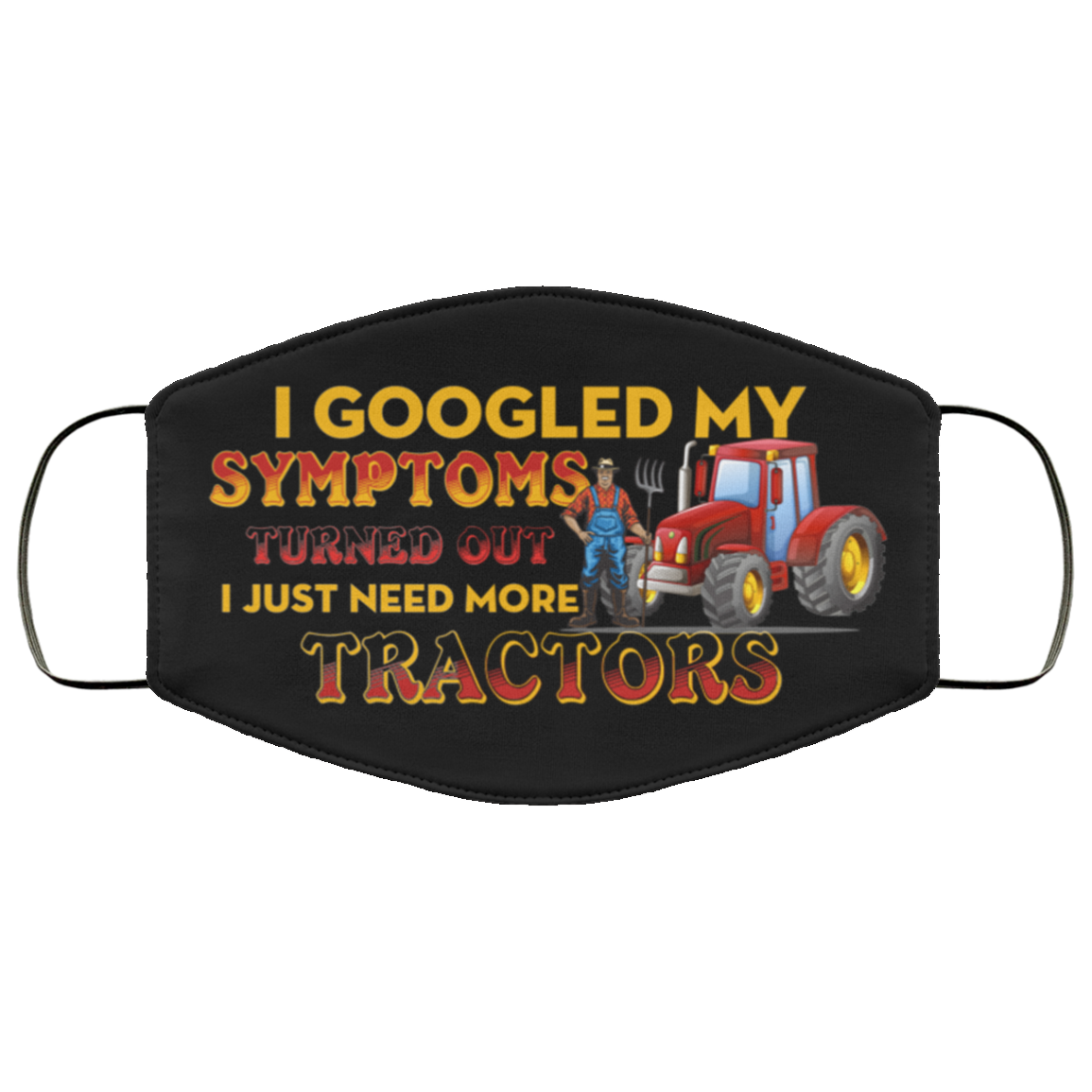 I Googled My Symptoms Turned Out I Just Need More Tractors Washable Reusable Custom - Printed Cloth Face Mask Cover, Black, Cloth Face Cover I Googled My Symptoms Turned Out I Just Need More Tractors Washable Reusable Custom - Printed Cloth Face Mask Cover, Black, Cloth Face Cover