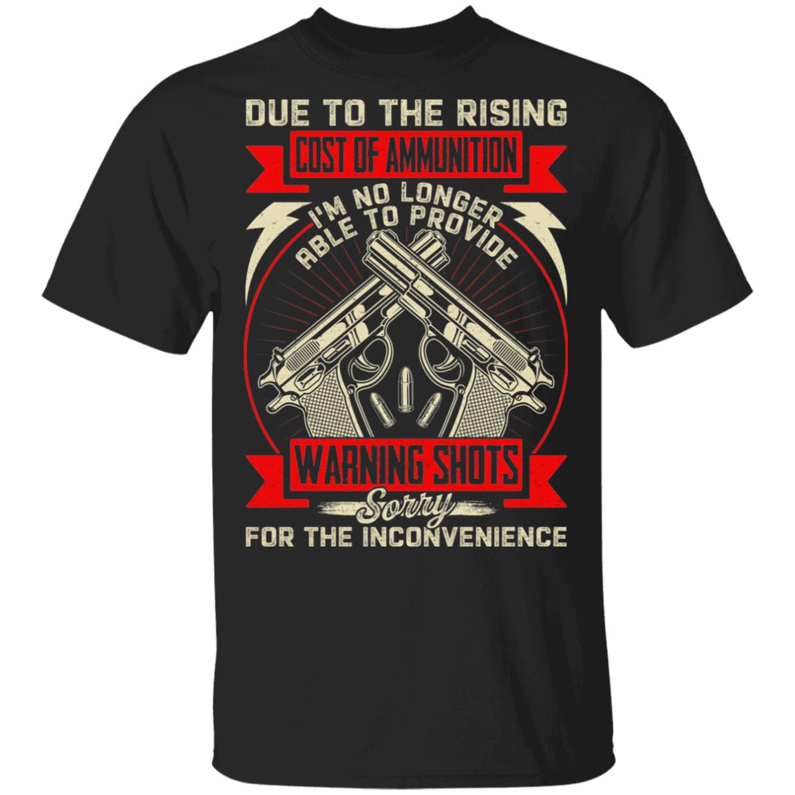 Due To The Rising Cost Of Ammunition I'm No Longer Able To Provide Warning Shots Sarcasm T-shirt, Black, Unisex T-Shirt