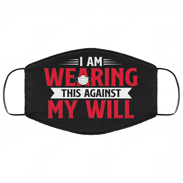 I Am Wearing This Against My Will Funny Washable Reusable Custom - Printed Cloth Face Mask Cover, Black, Cloth Face Cover