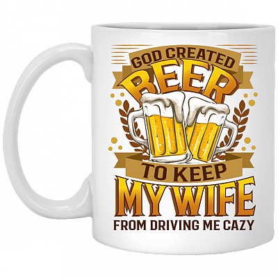 God Created Beer To Keep My Wife From Driving Me Crazy Drinking Team Ceramic Coffee Mug - Beer Stain, White, 11 oz. White Mug