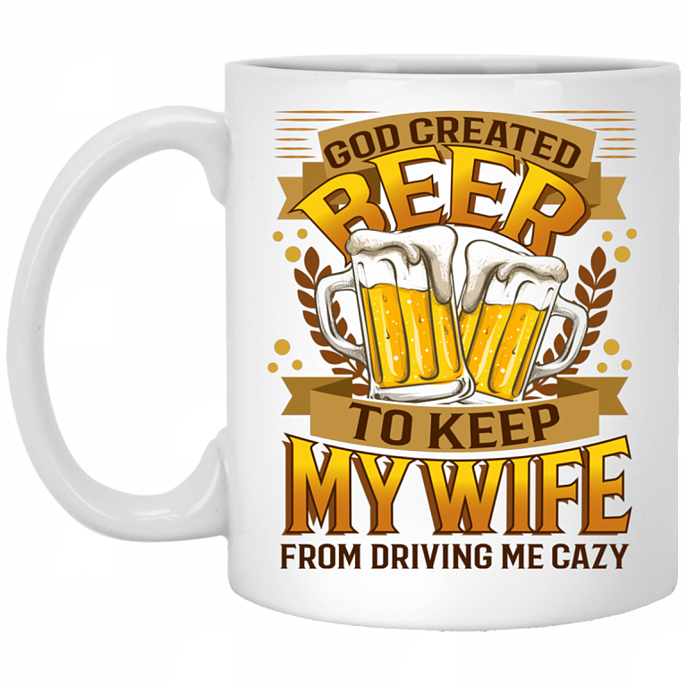 God Created Beer To Keep My Wife From Driving Me Crazy Drinking Team Ceramic Coffee Mug - Beer Stain, White, 11 oz. White Mug