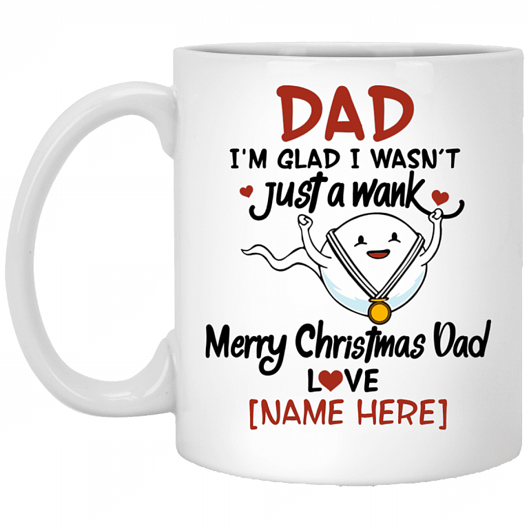 Personalized Dad I'm Glad I Wasn't Just A Wank Merry Christmas Dad Funny Coffee Mug - Water Bottle, White, 11 oz. White Mug