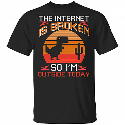 The Internet Is Broken So Im Outside Today T-Shirt - Funny Saying Shirt, Black, Unisex T-Shirt