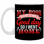 My Boss Told Me To Have A Good Day So I Went Home Coffee Mug - Beer Stein - Water Bottle, Black, 11 oz. White Mug