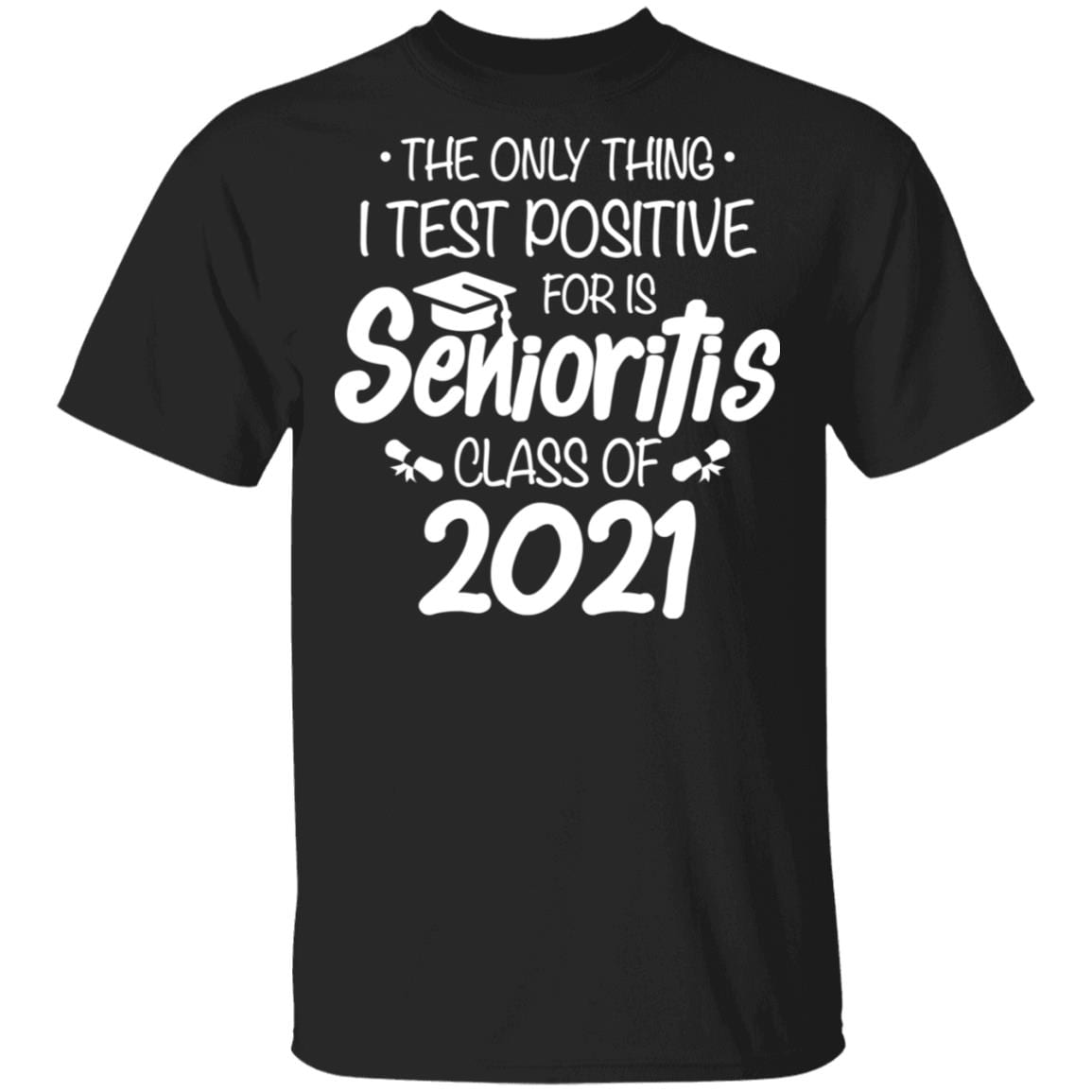 The Only Thing I Test Positive For Is Senioritis Class Of 2021 T-shirt - Funny Class Of 2021 Tee Shirt, Black, Unisex T-Shirt