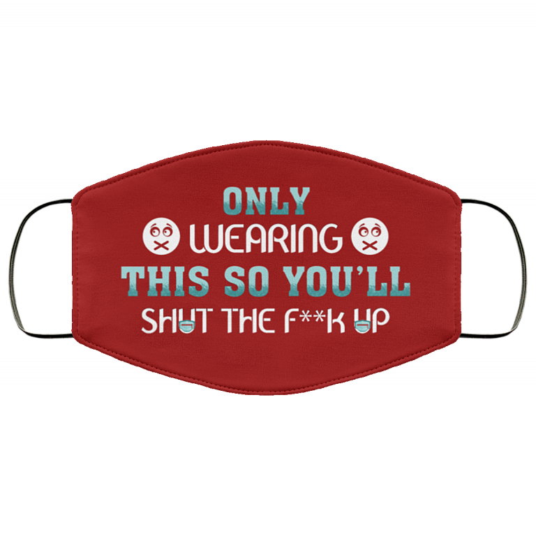 Only Wearing This So You'll Shut The Fuck Up Washable Reusable Custom Printed Cloth Face Mask Cover, Burgundy, Cloth Face Cover