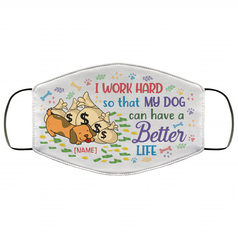 Personalized I Work Hard So That My Dog Can Have A Better Life Washable Reusable Printed Cloth Face Mask Cover, White, Cloth Face Cover