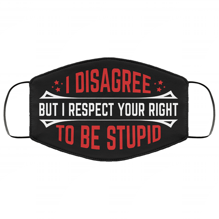 I Disagree but I Respect Your Right to Be Stupid Washable Reusable Custom - Printed Cloth Face Mask Cover, Black, Cloth Face Cover