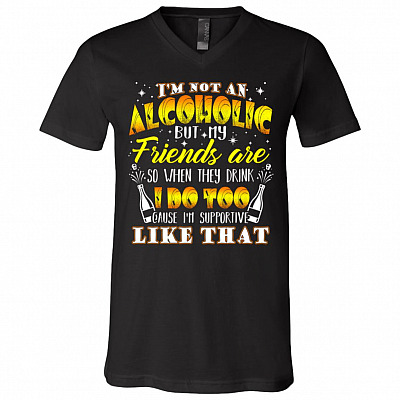 I'm Not Alcoholic but My Friends Are So When They Drink I Do Too Cause I'm Supportive Like That T-Shirt - V Neck, Black, V-Neck T-Shirt