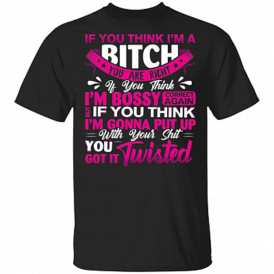 If You Think Im Bitch You Are Right If You Think Im Bossy Correct Again T-Shirt-Classy Bougie Ratchet Shirt, Black, Unisex T-Shirt