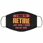 I Tried To Retire But Now I Work For My Wife Washable Reusable Custom - Printed Cloth Face Mask Cover, Black, Cloth Face Cover