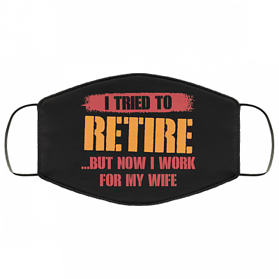 I Tried To Retire But Now I Work For My Wife Washable Reusable Custom - Printed Cloth Face Mask Cover, Black, Cloth Face Cover