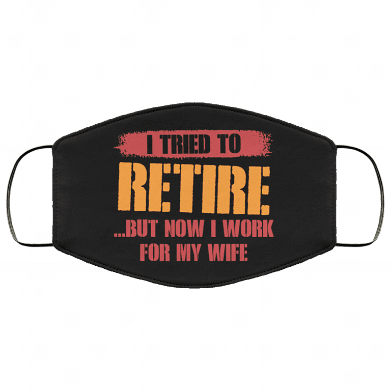 I Tried To Retire But Now I Work For My Wife Washable Reusable Custom - Printed Cloth Face Mask Cover, Black, Cloth Face Cover