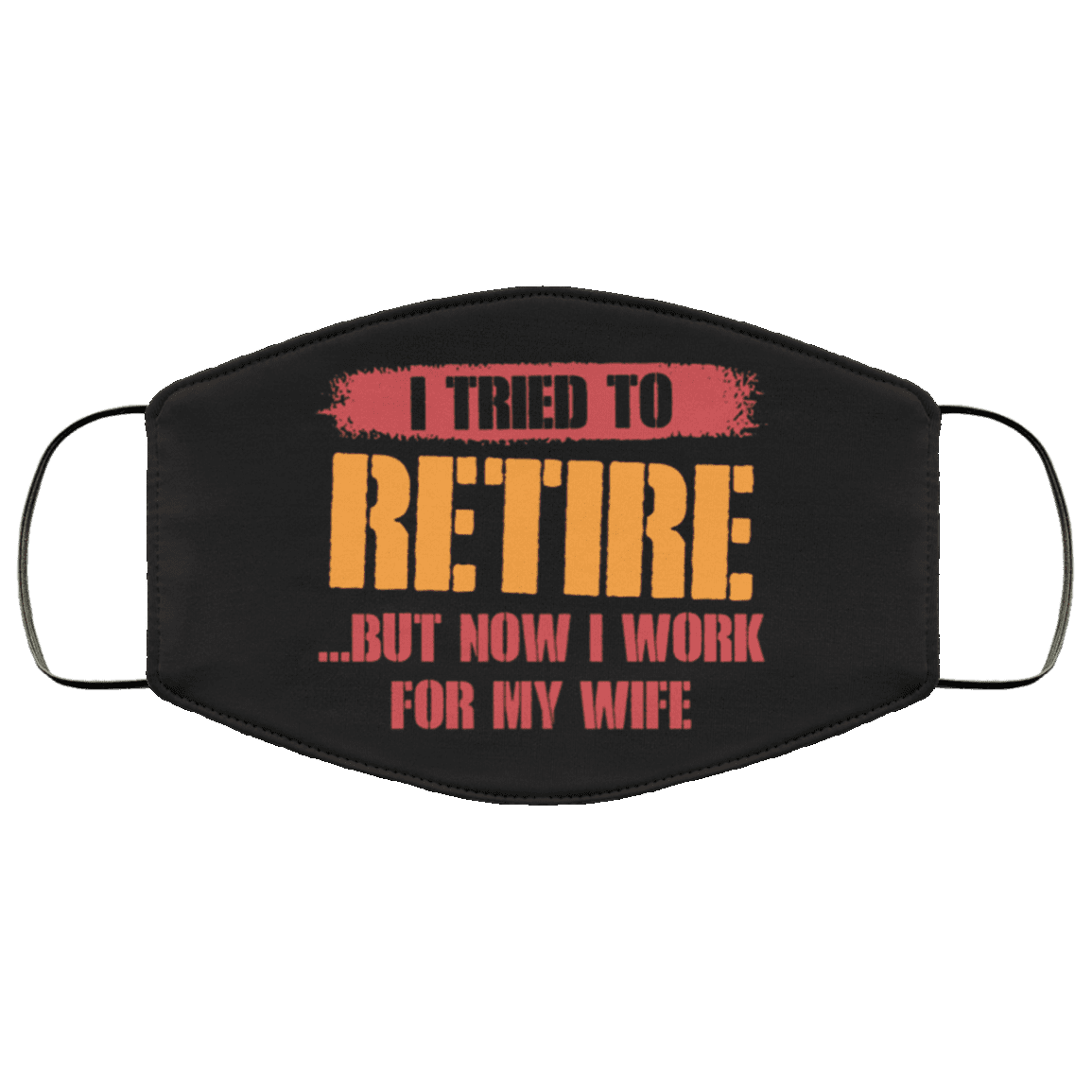 I Tried To Retire But Now I Work For My Wife Washable Reusable Custom - Printed Cloth Face Mask Cover, Black, Cloth Face Cover I Tried To Retire But Now I Work For My Wife Washable Reusable Custom - Printed Cloth Face Mask Cover, Black, Cloth Face Cover