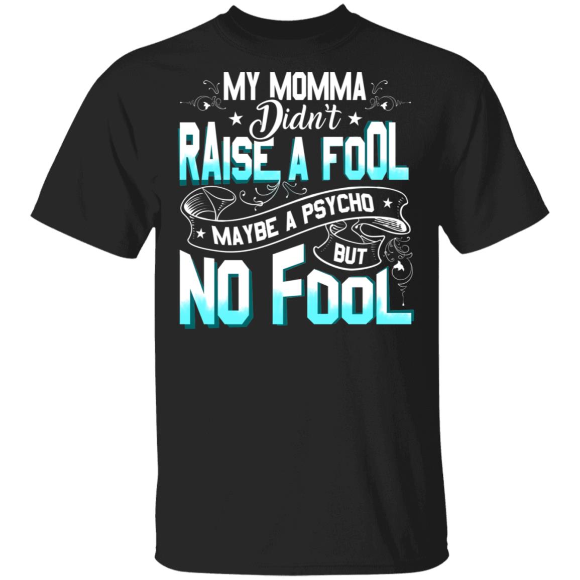 My Momma Didn't Raise a Fool Maybe a Psycho but No Fool T-Shirt, Black, Unisex T-Shirt