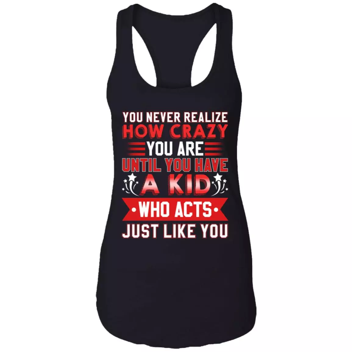 You Never Realize How Crazy You Are Until You Have a Kid Who Acts Just Like You Tank Top Tee - Ladies Racerback Tank, Black, Ladies Racerback Tank