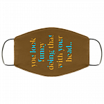 You Look Funny Doing That With Your Head Washable Reusable Custom - Printed Cloth Face Mask Cover, Brown, Cloth Face Cover