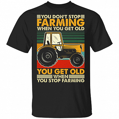You Don't Stop Farming When You Get Old You Get Old When You Stop Farming T-Shirt - Funny Farmer Gifts, Black, Unisex T-Shirt