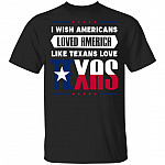 I Wish Americans Loved America Like Texans Love Texas Flag T-Shirt, Black, Unisex T-Shirt