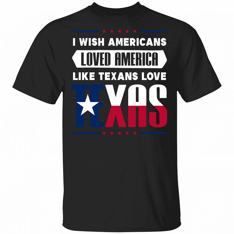 I Wish Americans Loved America Like Texans Love Texas Flag T-Shirt, Black, Unisex T-Shirt