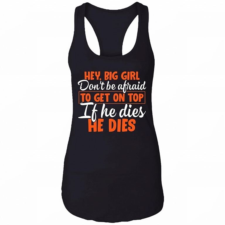 Hey Big Girl Don't Be Afraid to Get On Top if He Dies He Dies Tank Top Tee - Ladies Racerback Tank, Black, Ladies Racerback Tank