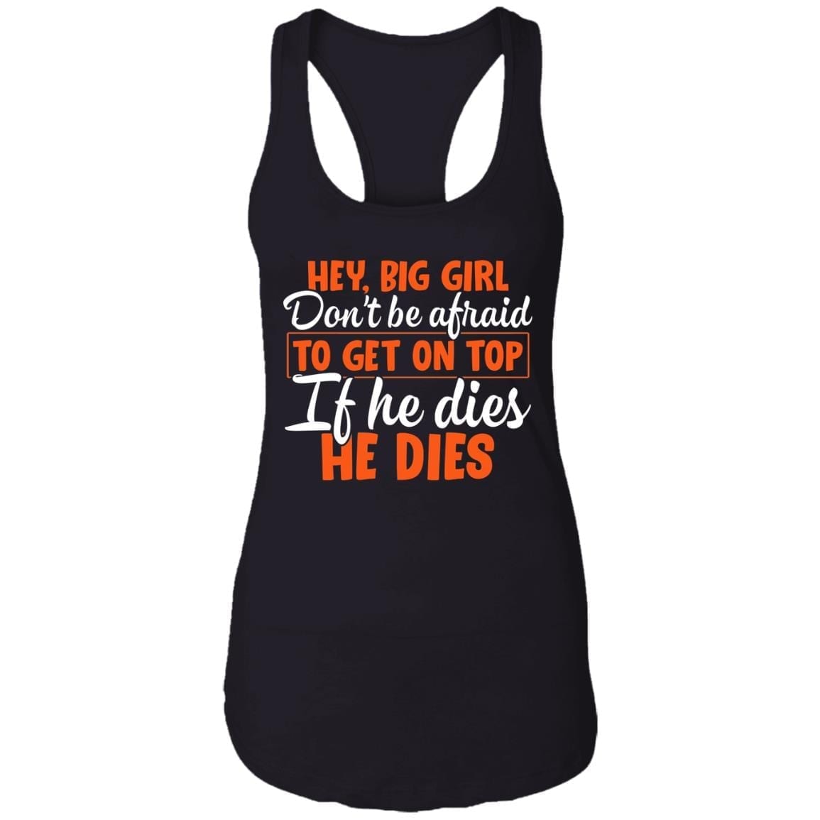 Hey Big Girl Don't Be Afraid to Get On Top if He Dies He Dies Tank Top Tee - Ladies Racerback Tank, Black, Ladies Racerback Tank