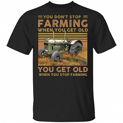 You Don't Stop Farming When You Get Old You Get Old When You Stop Farming T-Shirt, Black, Unisex T-Shirt