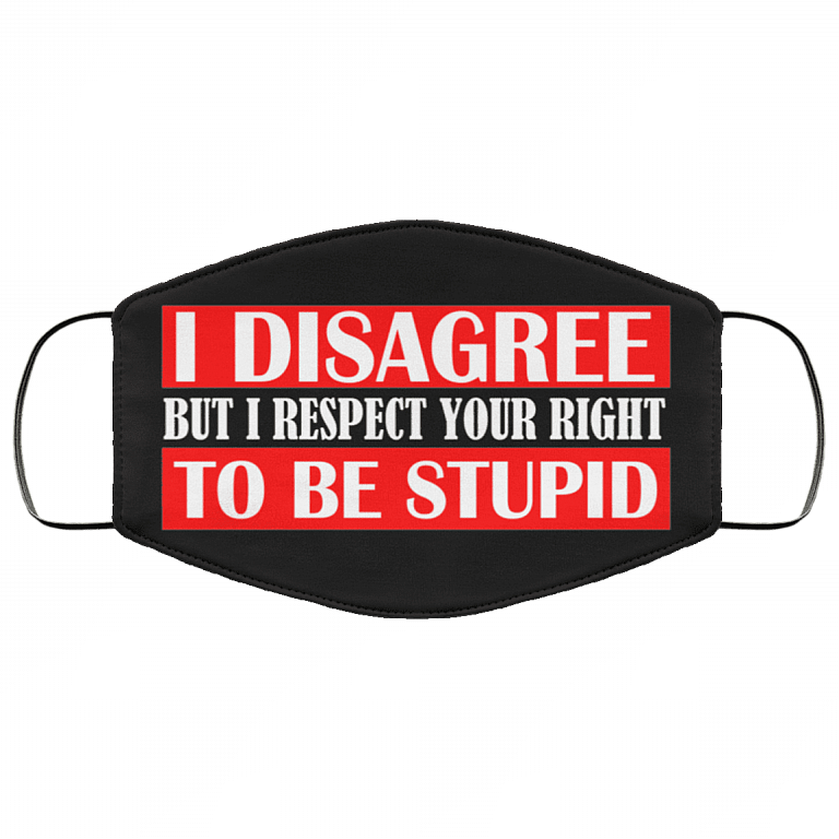 I Disagree but I Respect Your Right to Be Stupid Washable Reusable Custom - Printed Cloth Face Mask Cover, Black, Cloth Face Cover – Medium/Large
