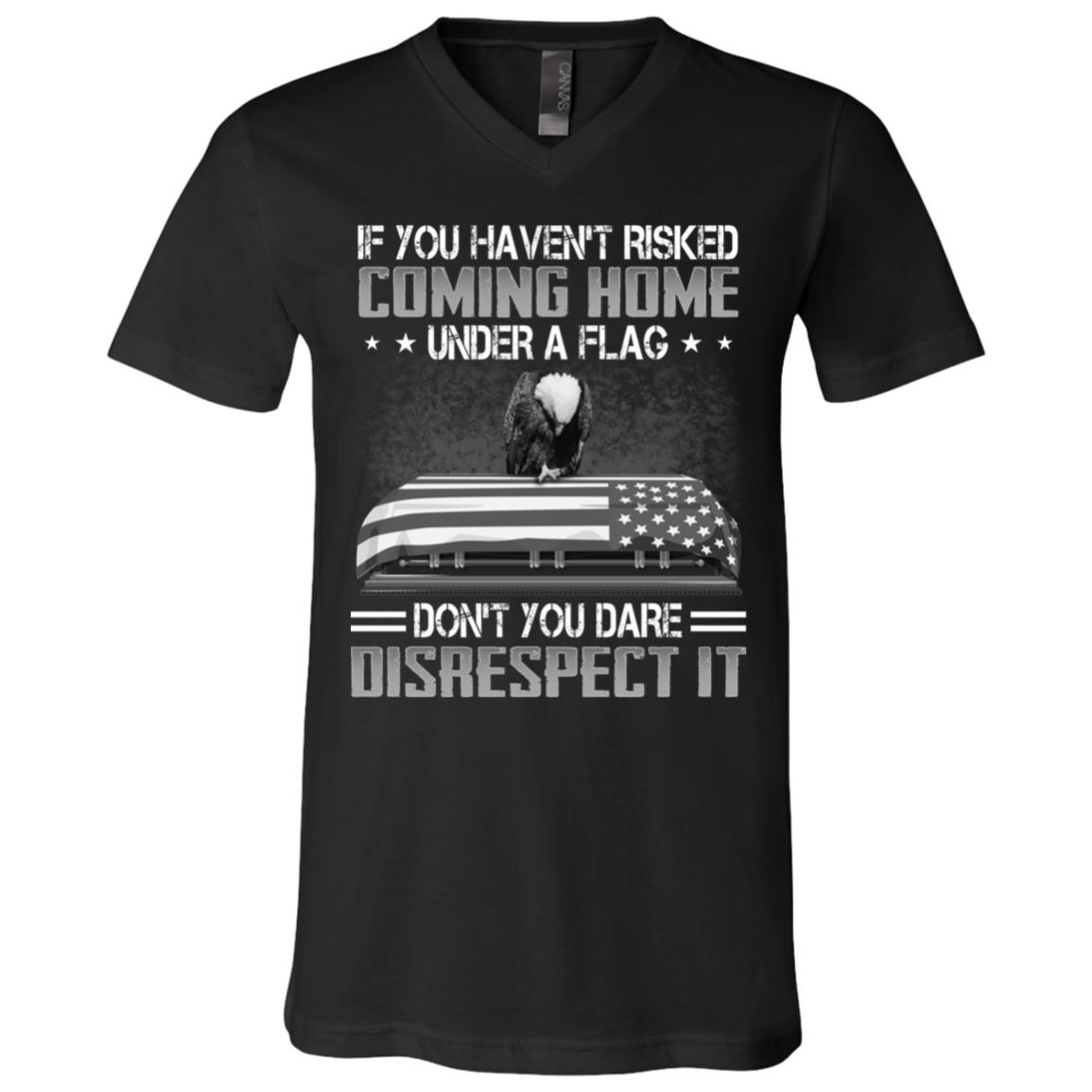 If You Haven't Risked Coming Home Under A Flag Don't You Dare Disrespect It T-Shirt - V-Neck Shirt, Black, V-Neck T-Shirt