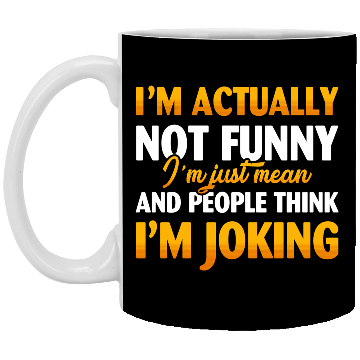 I'm Actually Not Funny I'm Just Mean And People Think I'm Joking Funny Sarcasm Coffee Mug - Water Bottle, Black, 11 oz. White Mug I'm Actually Not Funny I'm Just Mean And People Think I'm Joking Funny Sarcasm Coffee Mug - Water Bottle, Black, 11 oz. White Mug