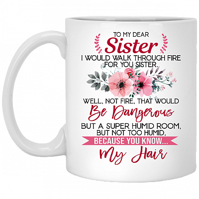 Walk Through Fire For You Sister Ceramic Coffee Mug - Beer Stein -Water Bottle - Best Sister Ever Mug, White, 11 oz. White Mug