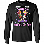 Either You Gone Marry Me Or Let Me Do Bald Headed Shit Hoodie - Sweatshirt - Long Sleeve Shirt, Black, Long Sleeve