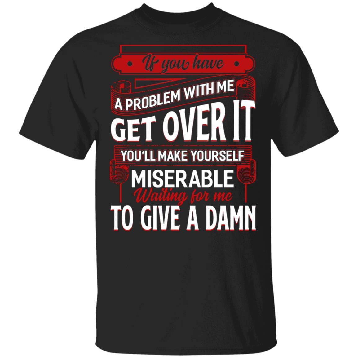 If You Have a Problem With Me Get Over It Waiting For Me To Give A Damn T-Shirt - Funny Saying Shirt, Black, Unisex T-Shirt