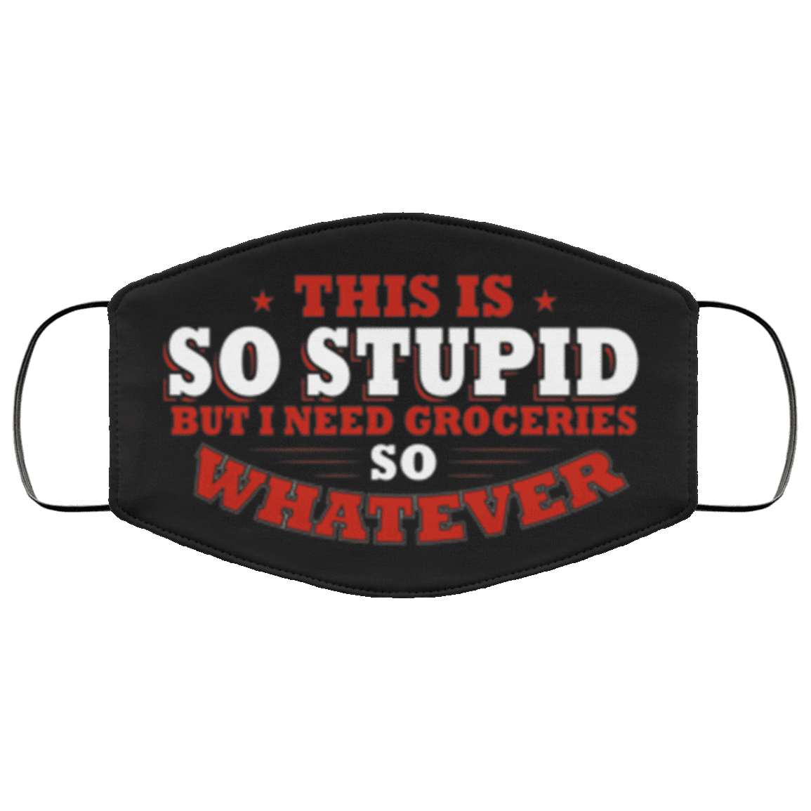 This Is So Stupid But I Need Groceries So Whatever Washable Reusable Custom Printed Cloth Face Mask Cover, Black, Cloth Face Cover – Medium/Large This Is So Stupid But I Need Groceries So Whatever Washable Reusable Custom Printed Cloth Face Mask Cover, Black, Cloth Face Cover – Medium/Large