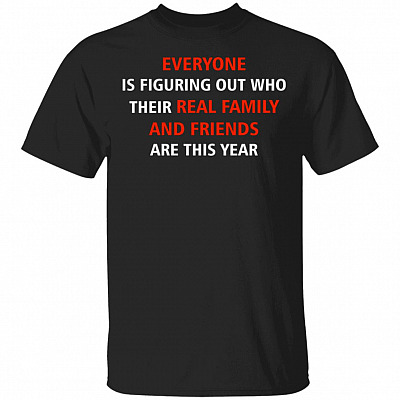 Everyone Is Figuring Out Who Their Real Family and Friends Are This Year T-Shirt, Black, Unisex T-Shirt