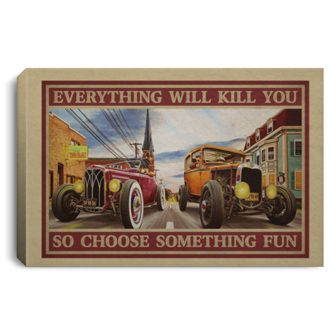 Hot Rod Cars Everything Will Kill You So Choose Something Fun Wrapped Framed Canvas Prints - Unframed Poster, White, 0.75'' Framed Canvas Hot Rod Cars Everything Will Kill You So Choose Something Fun Wrapped Framed Canvas Prints - Unframed Poster, White, 0.75'' Framed Canvas