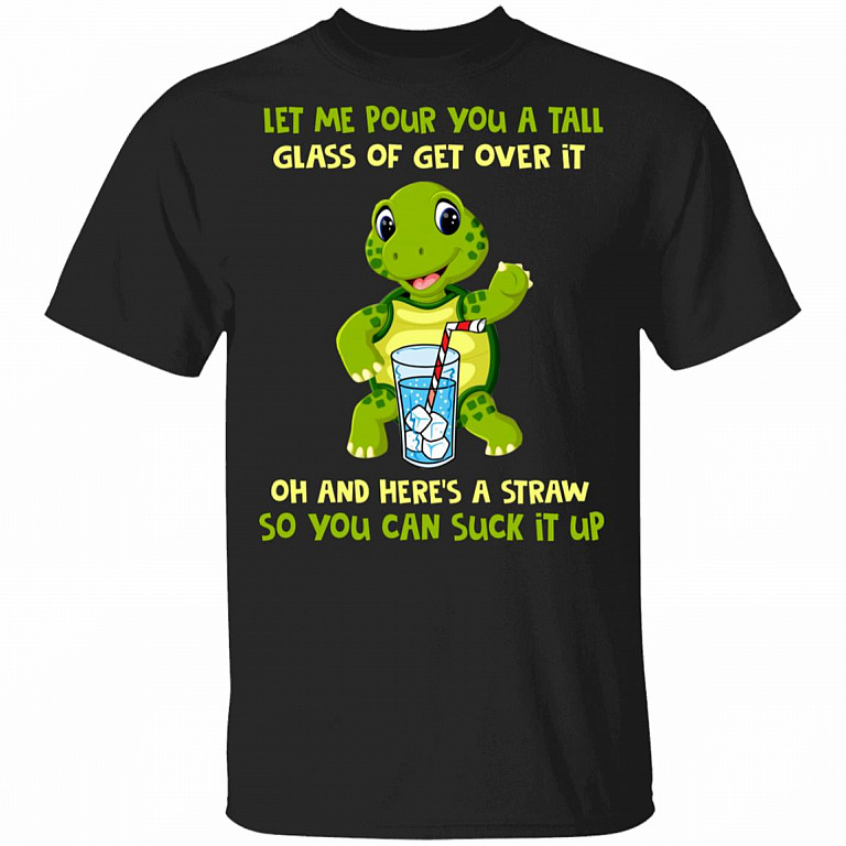 Let Me Pour You A Tall Glass Of Get Over It T-Shirt - Funny Sarcasm Cute Turtle Shirt, Black, Unisex T-Shirt