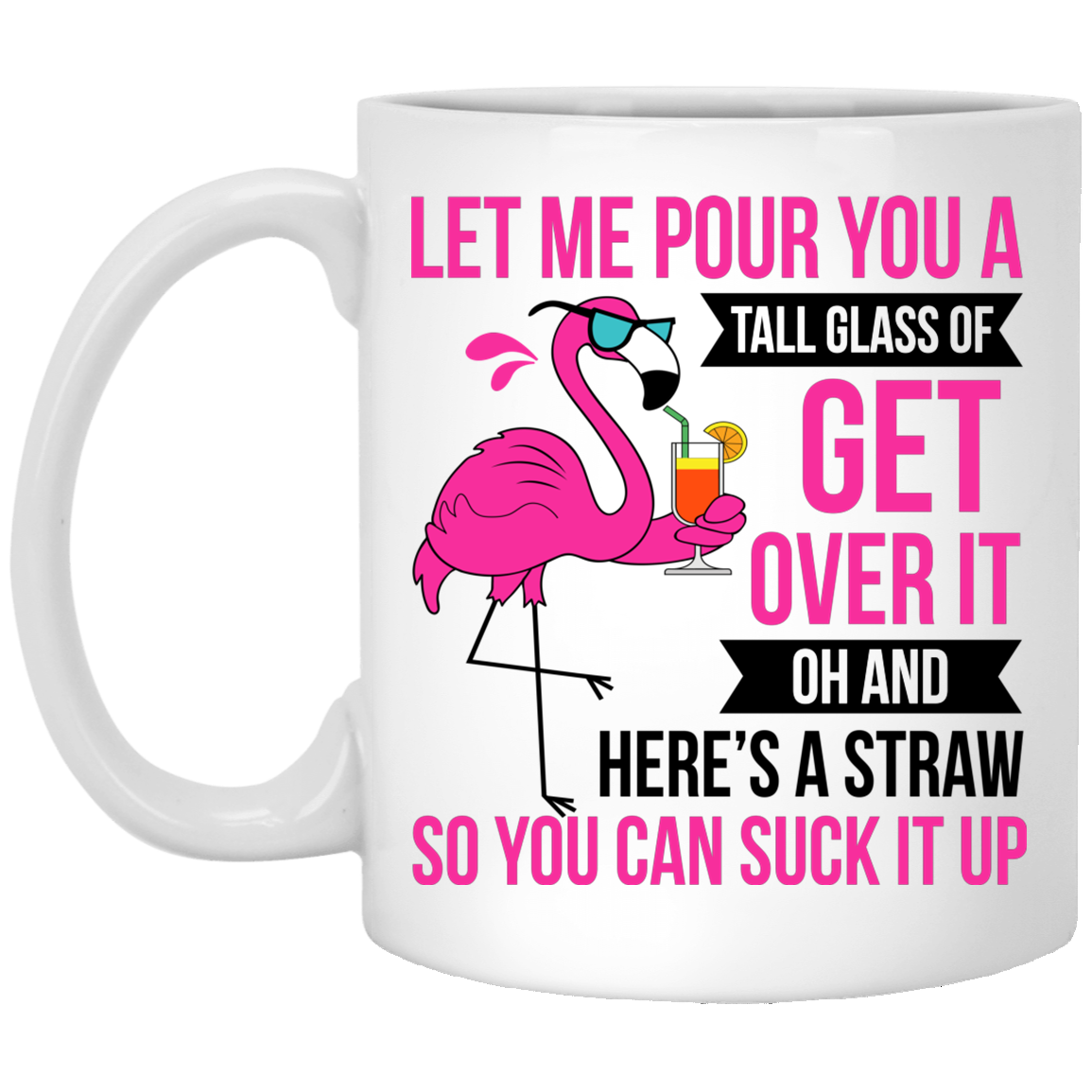 Flamingo Let Me Pour You A Tall Glass Of Get Over It Here's a Straw So You Can Suck It Up Ceramic Coffee Mug, White, 11 oz. White Mug Flamingo Let Me Pour You A Tall Glass Of Get Over It Here's a Straw So You Can Suck It Up Ceramic Coffee Mug, White, 11 oz. White Mug