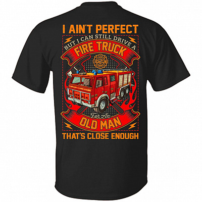 I Ain't Perfect But I Can Still Drive A Fire Truck For An Old Man That's Close Enough Print On Back T-Shirt, Black, Unisex T-Shirt