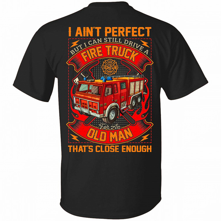 I Ain't Perfect But I Can Still Drive A Fire Truck For An Old Man That's Close Enough Print On Back T-Shirt, Black, Unisex T-Shirt