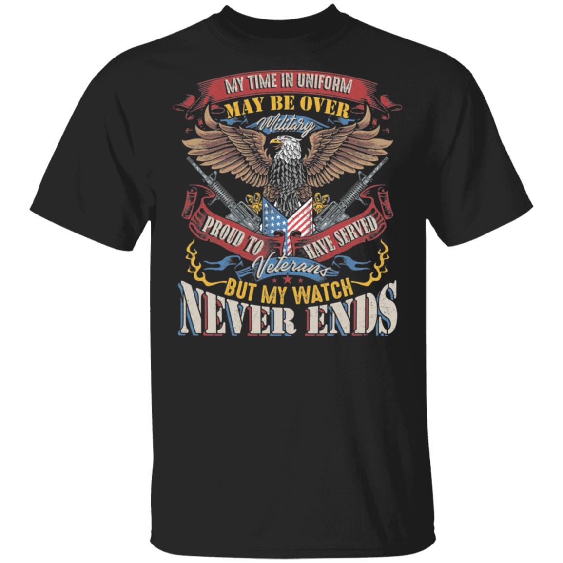 My Time In Uniform May Be Over But My Watch Never Ends Veterans T-Shirt - Proud To Be A Veteran Shirt, Black, Unisex T-Shirt