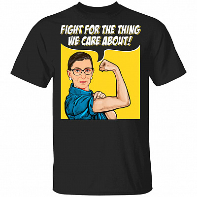 Fight For The Thing You Care About T-Shirt - RBG Feminism Shirt - Ruth Bader Ginsburg T-Shirt, Black, Unisex T-Shirt