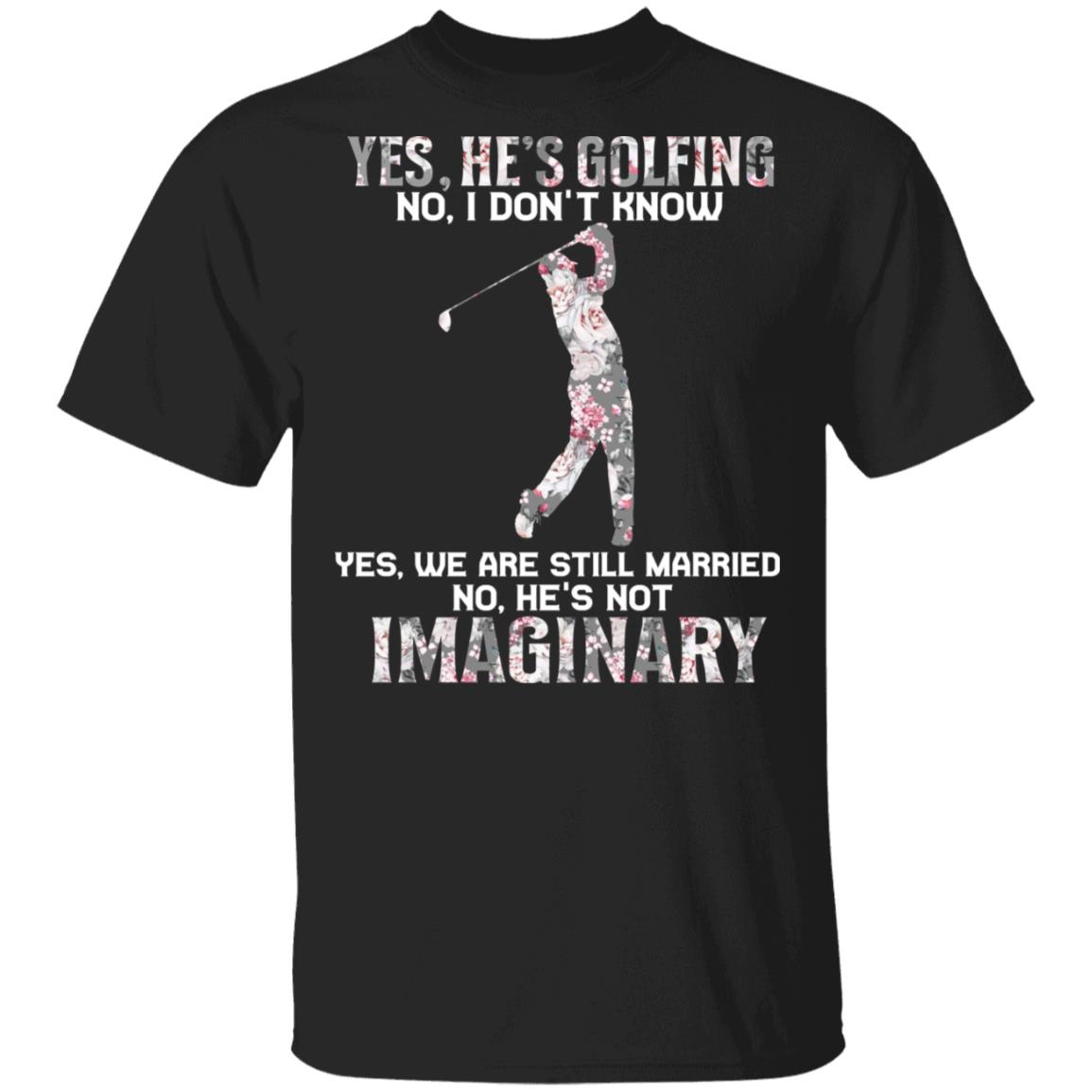 Yes He Is Golfing He Is Not Imaginary T-Shirt - Funny Golf Shirt For Wife, Black, Unisex T-Shirt