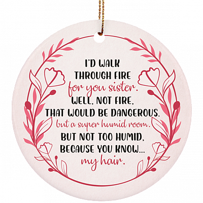 I'd Walk Through Fire For You Sister Well Not Fire That Would Be Dangerous Flat Circle Porcelain Ceramic Ornament, White, Ceramic Circle Ornament