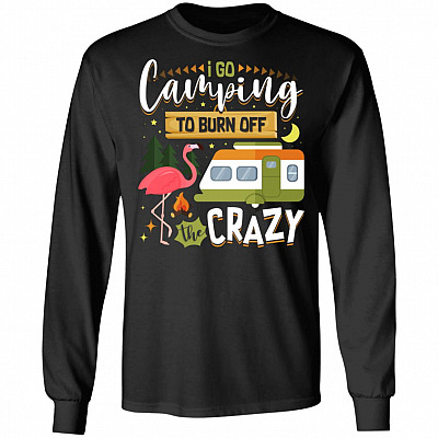I Go Camping To Burn Off The Crazy Flamingo Hoodie - Funny Camping Lover Sweatshirt - Long Sleeve Shirt, Black, Long Sleeve