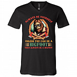 Always Be Yourself Unless You Can Be A Bigfoot Then Always Be A Bigfoot T-Shirt - V-Neck Shirt, Black, V-Neck T-Shirt