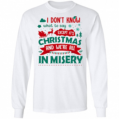 I Don't Know What to Say Except It's Christmas and We're All in Misery Hoodie - Sweatshirt - Long Sleeve Shirt, White, Long Sleeve