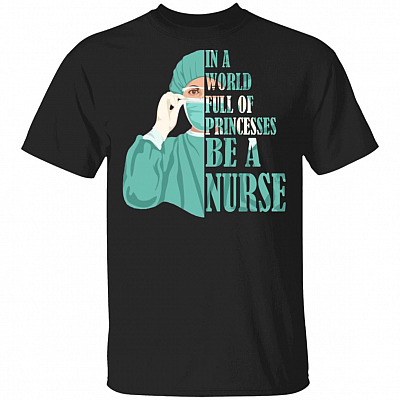 Women In A World Full Of Princess Be A Nurse T-Shirt - Best Nurse Gift Shirt, Black, Unisex T-Shirt