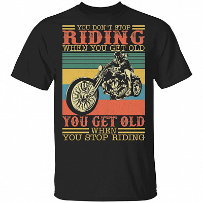 You Don't Stop Riding When You Get Old T-Shirt - You Get Old When You Stop Riding Happy Biker Shirt, Black, Unisex T-Shirt